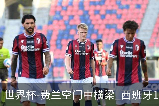 世界杯-费兰空门中横梁 西班牙12射4正半场暂0-0佛得角